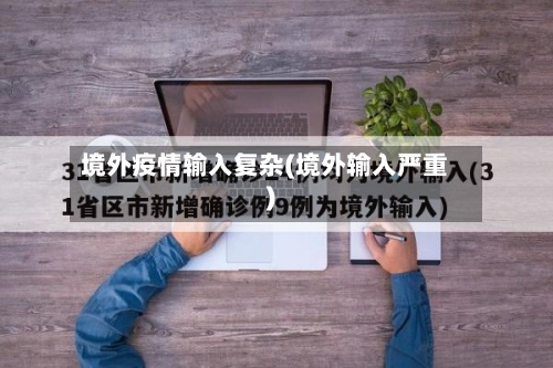 境外疫情输入复杂(境外输入严重)-第2张图片