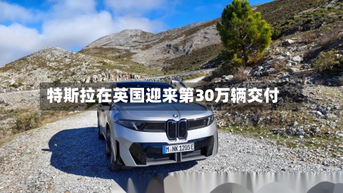特斯拉在英国迎来第30万辆交付