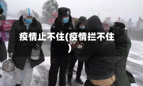 疫情止不住(疫情拦不住)-第2张图片