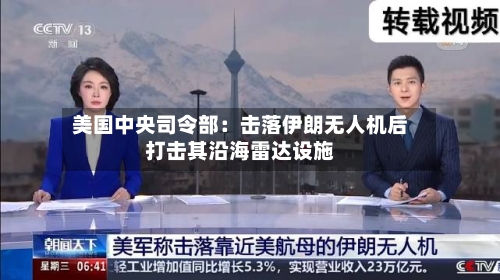 美国中央司令部：击落伊朗无人机后打击其沿海雷达设施