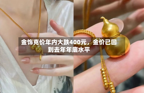 金饰克价年内大跌400元，金价已回到去年年底水平-第2张图片