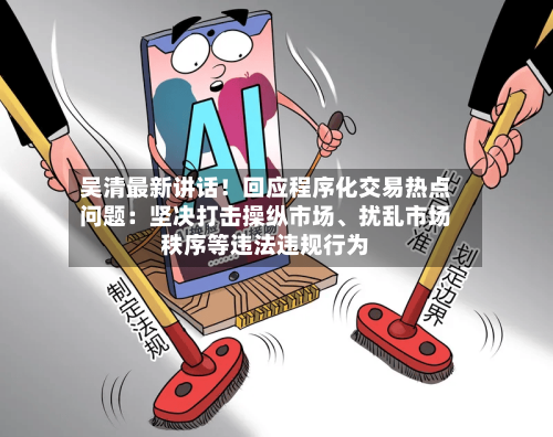 吴清最新讲话！回应程序化交易热点问题：坚决打击操纵市场、扰乱市场秩序等违法违规行为-第2张图片