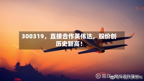 300319，直接合作英伟达，股价创历史新高！-第3张图片