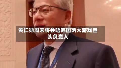 黄仁勋周末将会晤韩国两大游戏巨头负责人-第2张图片
