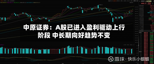 中原证券:A股已进入盈利驱动上行阶段 中长期向好趋势不变-第2张图片
