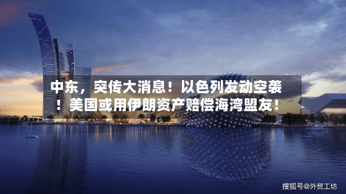 中东	，突传大消息！以色列发动空袭！美国或用伊朗资产赔偿海湾盟友！-第2张图片
