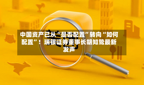 中国资产已从“是否配置”转向“如何配置	”！瑞银证券董事长胡知鸷最新发声-第2张图片