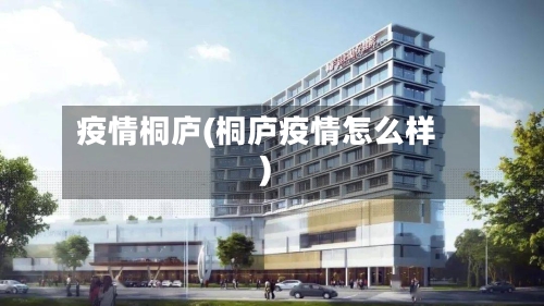 疫情桐庐(桐庐疫情怎么样)