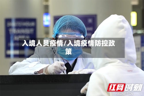 入境人员疫情/入境疫情防控政策