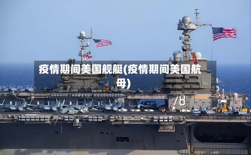 疫情期间美国舰艇(疫情期间美国航母)-第2张图片