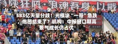583亿天量分歧！光模块“一哥	”急跌，抱团结束了？机构：中报窗口期高景气成长仍占优-第3张图片