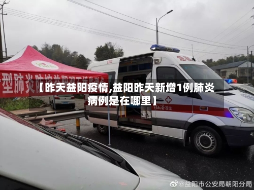 【昨天益阳疫情,益阳昨天新增1例肺炎病例是在哪里】-第3张图片