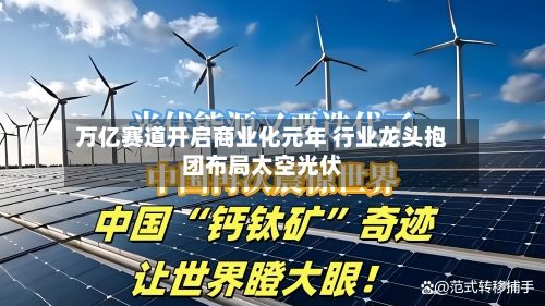 万亿赛道开启商业化元年 行业龙头抱团布局太空光伏-第2张图片