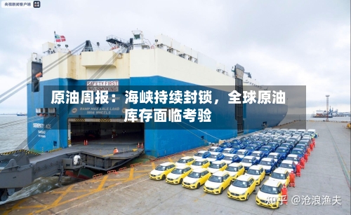 原油周报：海峡持续封锁	，全球原油库存面临考验-第2张图片
