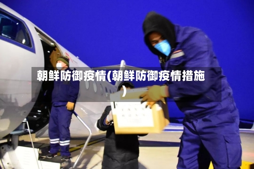 朝鲜防御疫情(朝鲜防御疫情措施)-第2张图片