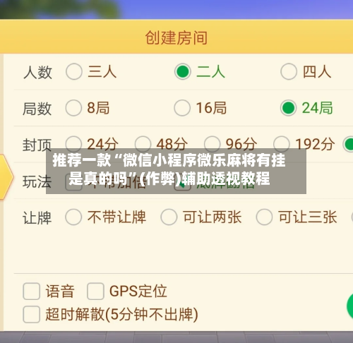 推荐一款“微信小程序微乐麻将有挂是真的吗”(作弊)辅助透视教程-第3张图片