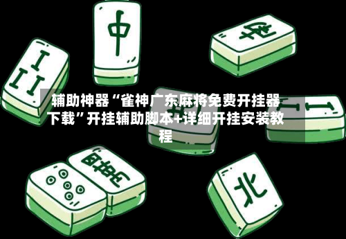 辅助神器“雀神广东麻将免费开挂器下载”开挂辅助脚本+详细开挂安装教程-第2张图片