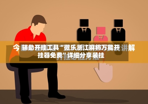 辅助开挂工具“微乐浙江麻将万能开挂器免费”详细分享装挂-第2张图片