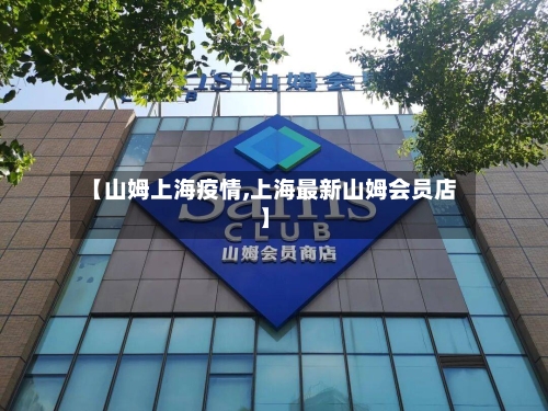 【山姆上海疫情,上海最新山姆会员店】