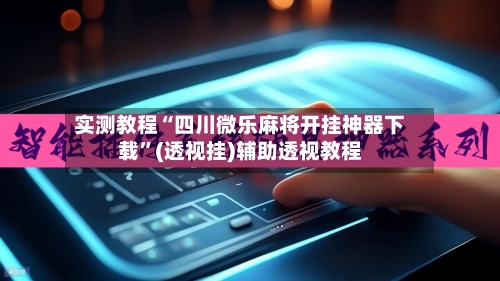 实测教程“四川微乐麻将开挂神器下载”(透视挂)辅助透视教程-第3张图片