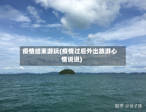 疫情结束游玩(疫情过后外出旅游心情说说)-第2张图片