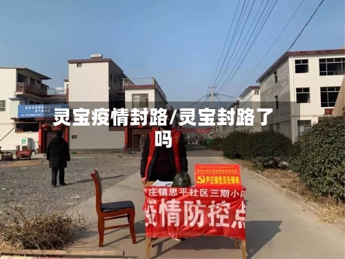 灵宝疫情封路/灵宝封路了吗
