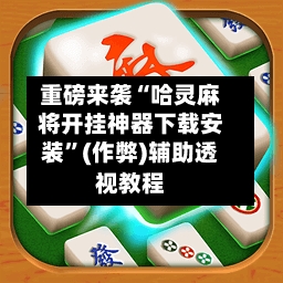 重磅来袭“哈灵麻将开挂神器下载安装”(作弊)辅助透视教程-第2张图片