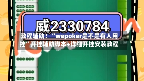 教程辅助！“wepoker是不是有人用挂”开挂辅助脚本+详细开挂安装教程