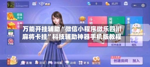 万能开挂辅助“微信小程序微乐四川麻将卡挂”科技辅助神器手机版教程-第2张图片