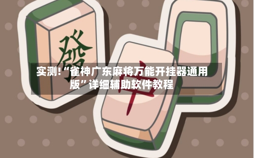 实测!“雀神广东麻将万能开挂器通用版”详细辅助软件教程-第2张图片