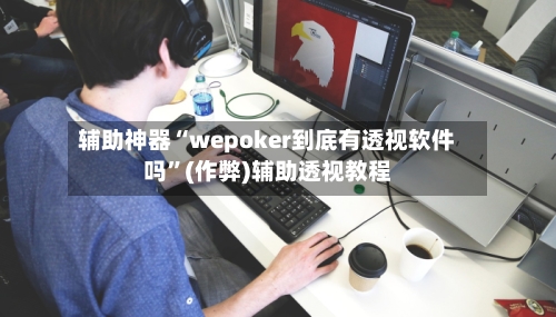 辅助神器“wepoker到底有透视软件吗”(作弊)辅助透视教程