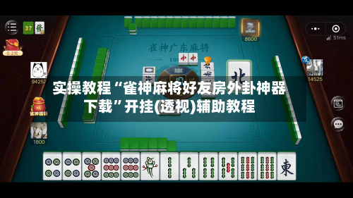 实操教程“雀神麻将好友房外卦神器下载	”开挂(透视)辅助教程-第2张图片