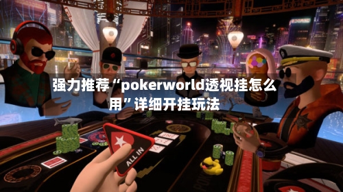 强力推荐“pokerworld透视挂怎么用”详细开挂玩法-第2张图片