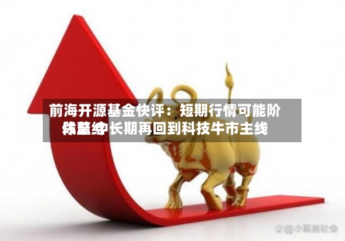 前海开源基金快评：短期行情可能阶段总结休整 中长期再回到科技牛市主线-第3张图片
