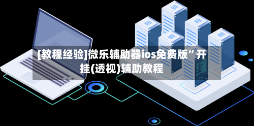 [教程经验]微乐辅助器ios免费版”开挂(透视)辅助教程