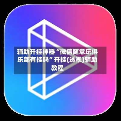 辅助开挂神器“微信随意玩俱乐部有挂吗”开挂(透视)辅助教程-第2张图片