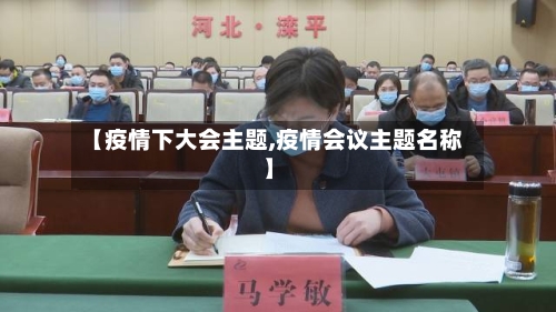 【疫情下大会主题,疫情会议主题名称】-第3张图片