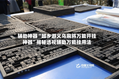 辅助神器“越乡游义乌麻将万能开挂神器”揭秘透视辅助万能挂用法-第3张图片