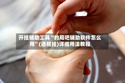 开挂辅助工具“约局吧辅助软件怎么用	”(透视挂)详细用法教程-第2张图片