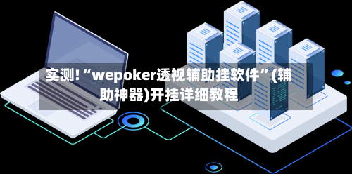 实测!“wepoker透视辅助挂软件	”(辅助神器)开挂详细教程-第2张图片