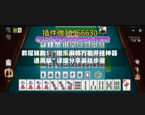 教程辅助！“微乐麻将万能开挂神器通用版”详细分享装挂步骤