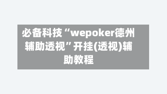 必备科技“wepoker德州辅助透视”开挂(透视)辅助教程-第2张图片