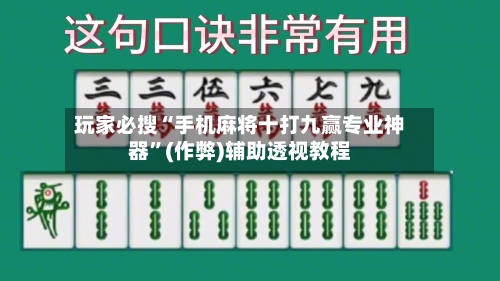 玩家必搜“手机麻将十打九赢专业神器”(作弊)辅助透视教程-第2张图片