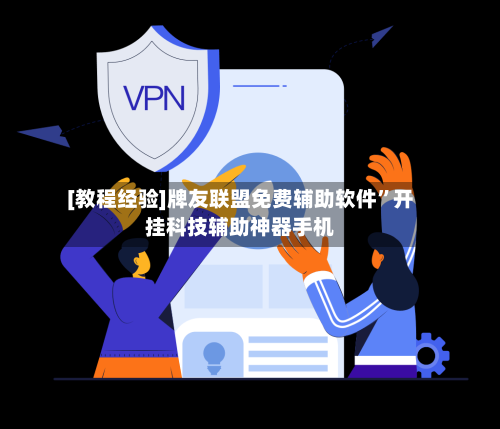 [教程经验]牌友联盟免费辅助软件”开挂科技辅助神器手机
