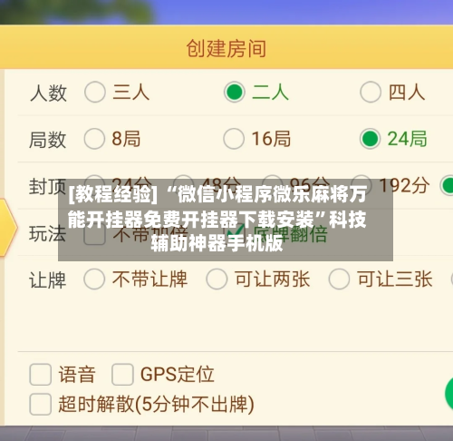 [教程经验] “微信小程序微乐麻将万能开挂器免费开挂器下载安装”科技辅助神器手机版-第3张图片