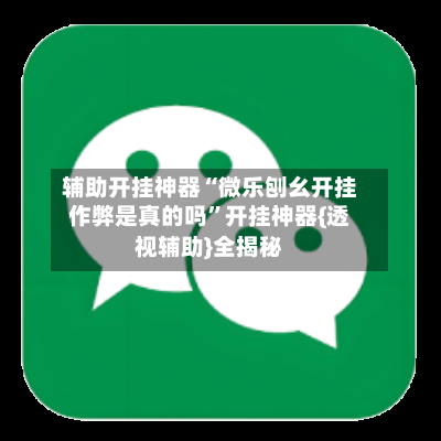 辅助开挂神器“微乐刨幺开挂作弊是真的吗”开挂神器{透视辅助}全揭秘-第2张图片