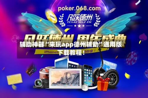 辅助神器“来玩app德州辅助”通用版下载教程！