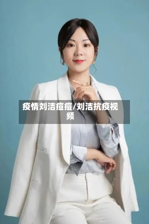 疫情刘洁痘痘/刘洁抗疫视频-第1张图片