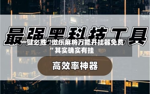 一键必胜“微乐麻将万能开挂器免费”其实确实有挂