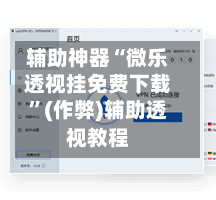 辅助神器“微乐透视挂免费下载	”(作弊)辅助透视教程-第2张图片